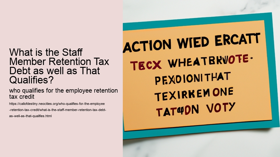 What is the Staff Member Retention Tax Debt as well as That Qualifies?